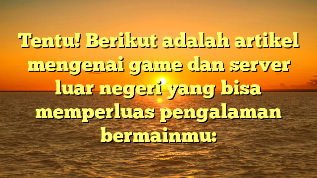 Menjelajahi Game di Server Luar Negeri: Keseruan dan Tantangan Baru