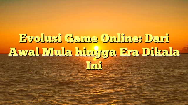 Evolusi Game Online: Dari Awal Mula hingga Era Dikala Ini