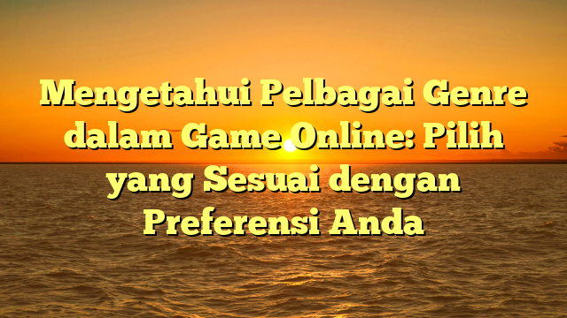 Mengetahui Pelbagai Genre dalam Game Online: Pilih yang Sesuai dengan Preferensi Anda