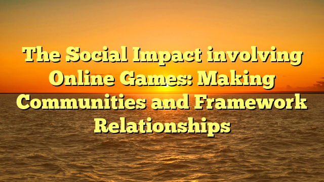 The Social Impact involving Online Games: Making Communities and Framework Relationships