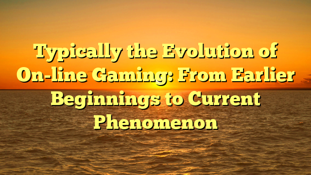 Typically the Evolution of On-line Gaming: From Earlier Beginnings to Current Phenomenon