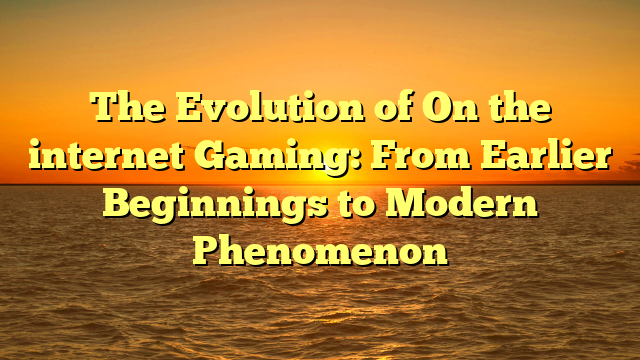 The Evolution of On the internet Gaming: From Earlier Beginnings to Modern Phenomenon