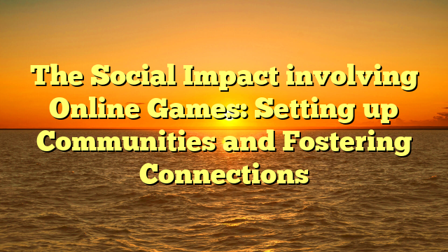 The Social Impact involving Online Games: Setting up Communities and Fostering Connections