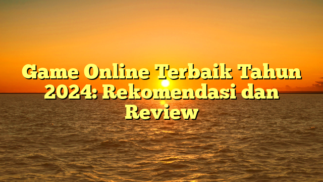 Game Online Terbaik Tahun 2024: Rekomendasi dan Review